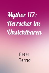 Mythor 117: Herrscher im Unsichtbaren
