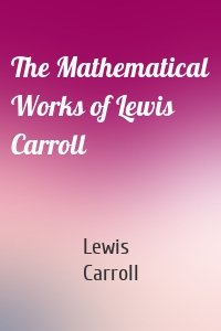 The Mathematical Works of Lewis Carroll