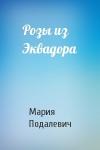 Мария Подалевич - Розы из Эквадора