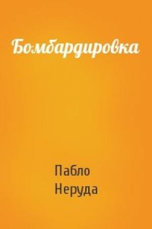 Обложка книги «Бомбардировка» — Пабло Неруда