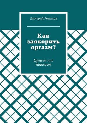 Обложка книги «Как заякорить оргазм? Оргазм под гипнозом» — Дмитрий Романов