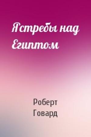 Обложка книги «Ястребы над Египтом» — Роберт Говард