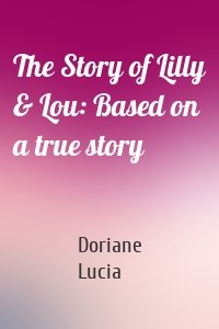 The Story of Lilly & Lou: Based on a true story