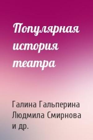 Обложка книги «Популярная история театра» — Галина Гальперина, Людмила Смирнова, Галина Дятлева