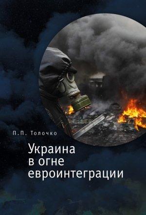 Обложка книги «Украина в огне евроинтеграции» — Петр Толочко