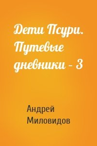 Дети Псури. Путевые дневники – 3