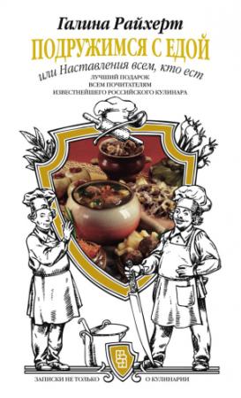 Обложка книги «Подружимся с едой, или Наставления всем, кто ест. Записки не только о кулинарии» — Галина Райхерт