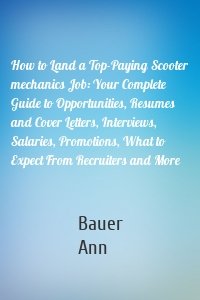 How to Land a Top-Paying Scooter mechanics Job: Your Complete Guide to Opportunities, Resumes and Cover Letters, Interviews, Salaries, Promotions, What to Expect From Recruiters and More