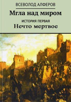 Обложка книги «Мгла над миром. История первая. Нечто мертвое» — Всеволод Алферов