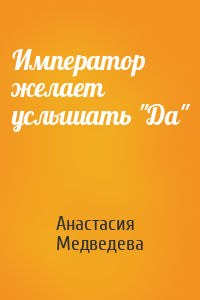 Анастасия Медведева - Император желает услышать "Да"