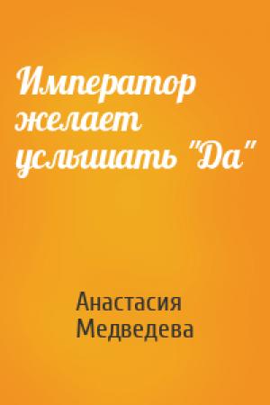 Обложка книги «Император желает услышать "Да"» — Анастасия Медведева