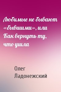 Любимые не бывают «бывшими», или Как вернуть ту, что ушла