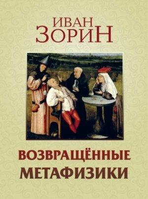 Обложка книги «Возвращённые метафизики: жизнеописания, эссе, стихотворения в прозе» — Иван Зорин