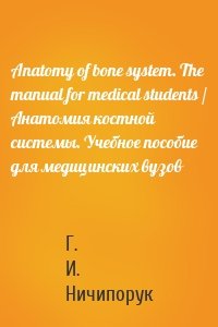 Anatomy of bone system. The manual for medical students / Анатомия костной системы. Учебное пособие для медицинских вузов