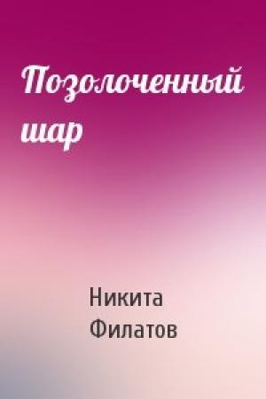 Обложка книги «Позолоченный шар» — Никита Филатов