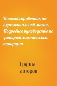 Полный справочник по церемониальной магии. Подробное руководство по западной мистической традиции