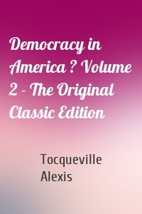 Democracy in America ? Volume 2 - The Original Classic Edition