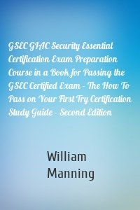 GSEC GIAC Security Essential Certification Exam Preparation Course in a Book for Passing the GSEC Certified Exam - The How To Pass on Your First Try Certification Study Guide - Second Edition