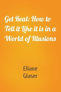 Get Real: How to Tell it Like it is in a World of Illusions