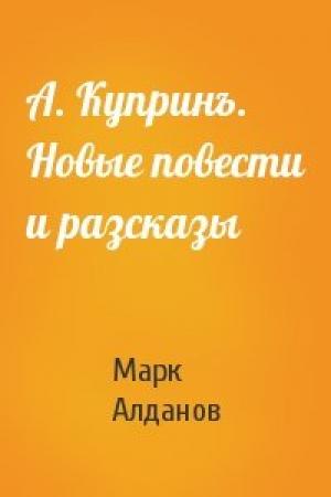 Обложка книги «А. Купринъ. Новые повести и разсказы» — Марк Алданов