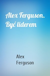 Alex Ferguson. Być liderem