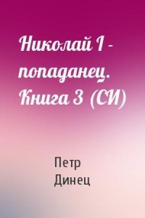 Обложка книги «Николай I - попаданец. Книга 3 (СИ)» — Петр Иосифович Динец