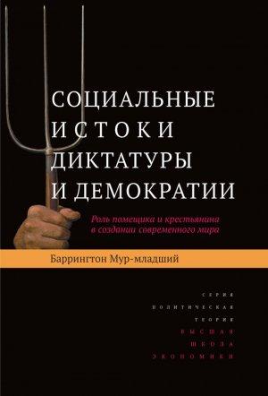 Обложка книги «Социальные истоки диктатуры и демократии. Роль помещика и крестьянина в создании современного мира» — Баррингтон Мур-младший