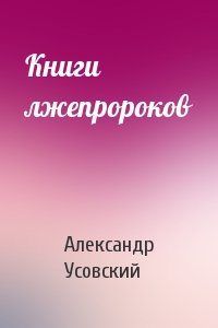 Александр Усовский - Книги лжепророков