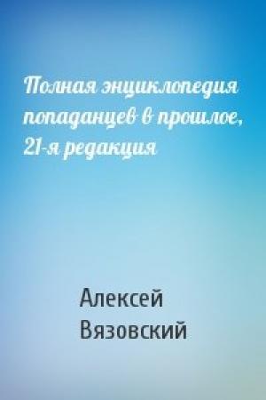 Обложка книги «Полная энциклопедия попаданцев в прошлое, 21-я редакция» — Алексей Вязовский