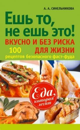 Обложка книги «Ешь то, не ешь это! Вкусно и без риска для жизни. 100 рецептов безопасного фаст-фуда» — А. Синельникова