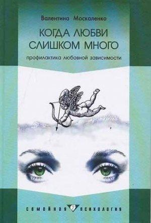 Обложка книги «Когда любви слишком много: Профилактика любовной зависимости» — Валентина Москаленко