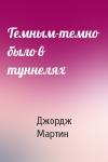 Джордж Мартин - Темным-темно было в туннелях