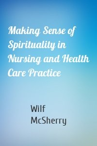 Making Sense of Spirituality in Nursing and Health Care Practice