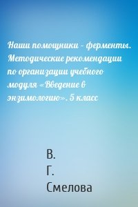 Наши помощники – ферменты. Методические рекомендации по организации учебного модуля «Введение в энзимологию». 5 класс