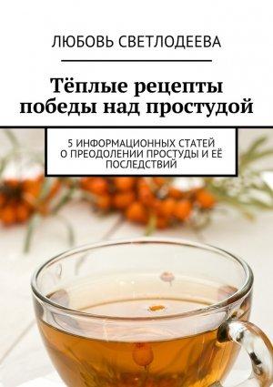 Обложка книги «Тёплые рецепты победы над простудой» — Любовь Светлодеева