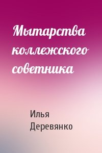 Илья Деревянко - Мытарства коллежского советника
