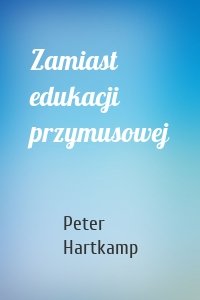 Zamiast edukacji przymusowej