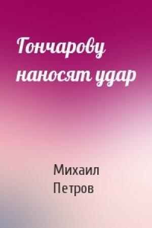 Обложка книги «Гончарову наносят удар» — Михаил Петров