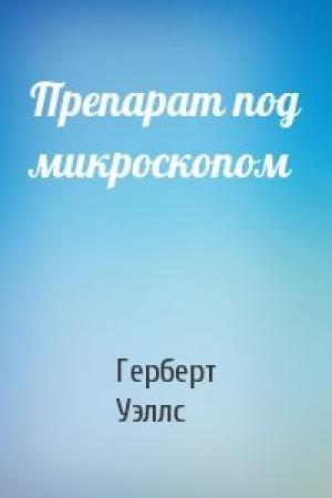 Обложка книги «Препарат под микроскопом» — Герберт Уэллс