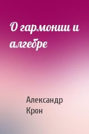 Обложка книги «О гармонии и алгебре» — Александр Крон