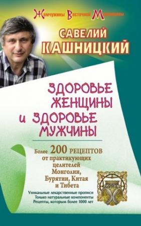 Обложка книги «Здоровье женщины и здоровье мужчины. Более 200 рецептов от практикующих целителей Монголии, Китая, Бурятии и Тибета» — Савелий Кашницкий