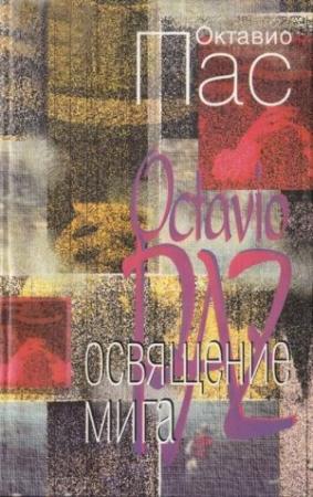 Обложка книги «Освящение мига» — Октавио Пас