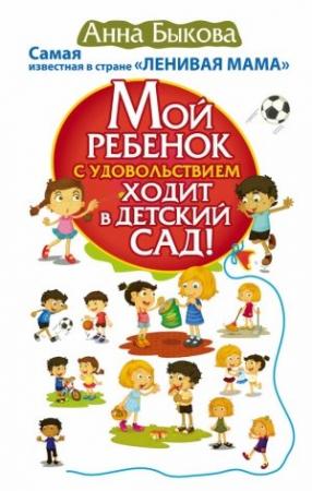 Обложка книги «Мой ребенок с удовольствием ходит в детский сад!» — Анна Быкова