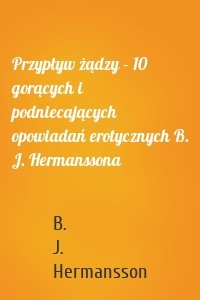 Przypływ żądzy – 10 gorących i podniecających opowiadań erotycznych B. J. Hermanssona