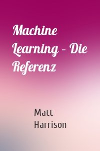 Machine Learning – Die Referenz