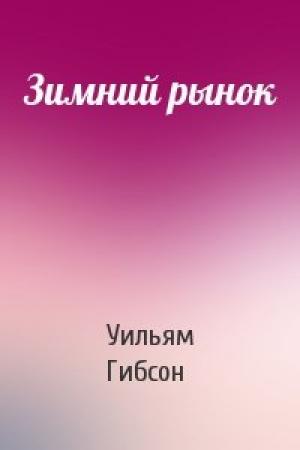 Обложка книги «Зимний рынок» — Уильям Гибсон