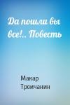 Макар Троичанин - Да пошли вы все!.. Повесть