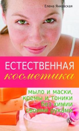 Обложка книги «Естественная косметика: мыло и маски, кремы, и тоники без химии своими руками» — Елена Янковская