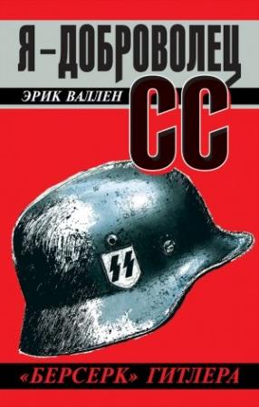 Обложка книги «Я – доброволец СС. «Берсерк» Гитлера» — Эрик Валлен