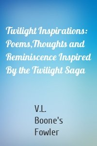 Twilight Inspirations: Poems,Thoughts and Reminiscence Inspired By the Twilight Saga
